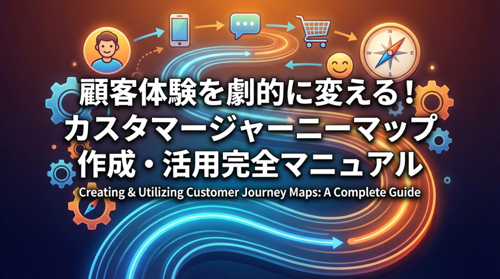 顧客体験を劇的に変える！カスタマージャーニーマップ作成・活用完全マニュアル