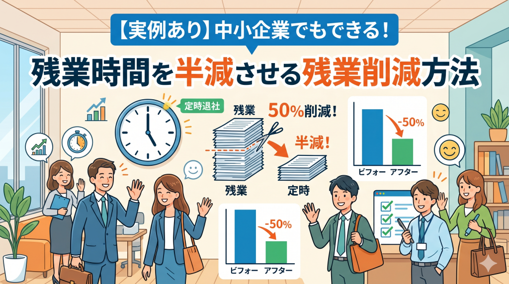 【実例あり】中小企業でもできる！残業時間を半減させる残業削減方法